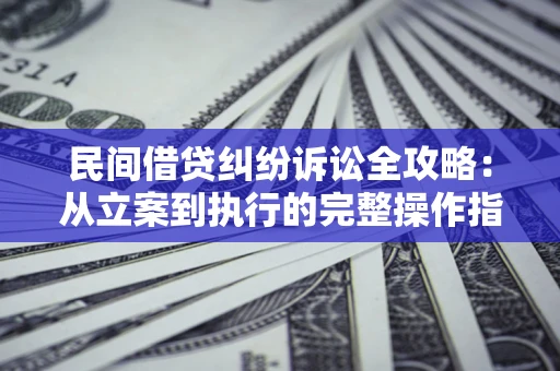 济南民间借贷纠纷诉讼全攻略：从立案到执行的完整操作指南