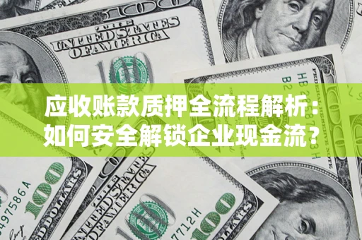 济南应收账款质押全流程解析：如何安全解锁企业现金流？