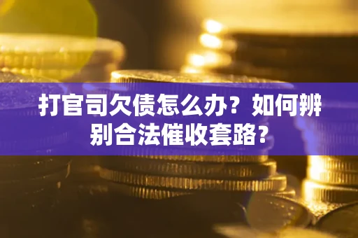 济南打官司欠债怎么办？如何辨别合法催收套路？