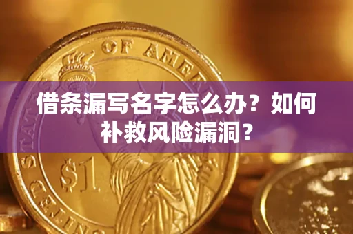 济南借条漏写名字怎么办？如何补救风险漏洞？