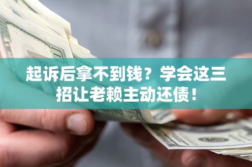济南起诉后拿不到钱？学会这三招让老赖主动还债！