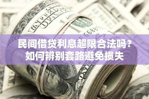 济南民间借贷利息超限合法吗？如何辨别套路避免损失