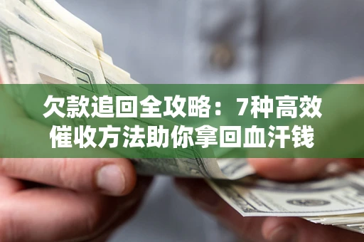 济南欠款追回全攻略：7种高效催收方法助你拿回血汗钱
