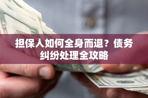 济南担保人如何全身而退？债务纠纷处理全攻略