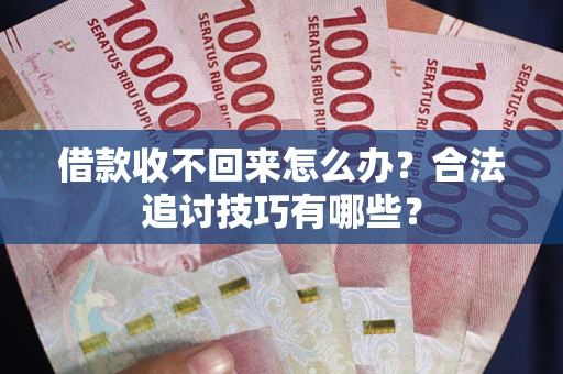 济南借款收不回来怎么办？合法追讨技巧有哪些？