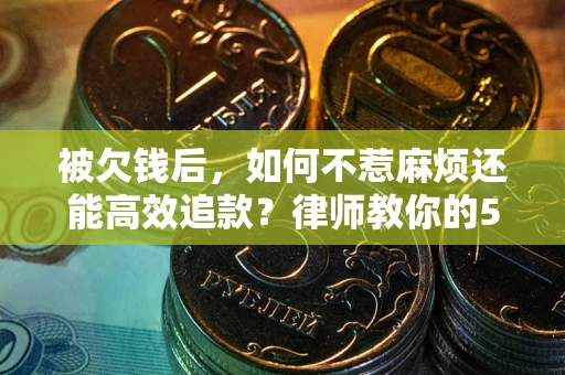 济南被欠钱后，如何不惹麻烦还能高效追款？律师教你的5步合法讨债法