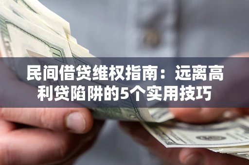 济南民间借贷维权指南：远离高利贷陷阱的5个实用技巧