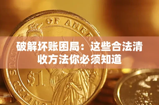 济南破解坏账困局：这些合法清收方法你必须知道
