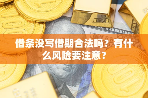 济南借条没写借期合法吗？有什么风险要注意？