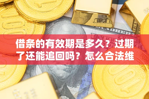 济南借条的有效期是多久？过期了还能追回吗？怎么合法维权？