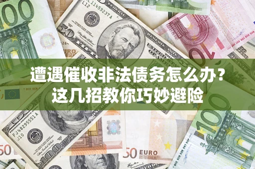济南遭遇催收非法债务怎么办？这几招教你巧妙避险