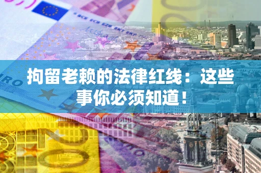 济南拘留老赖的法律红线：这些事你必须知道！