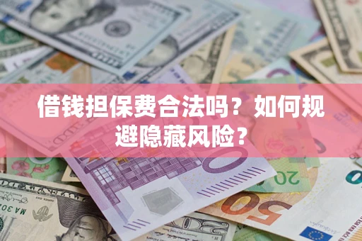 济南借钱担保费合法吗？如何规避隐藏风险？