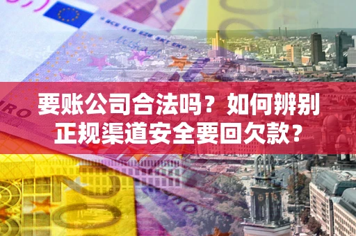 济南要账公司合法吗？如何辨别正规渠道安全要回欠款？