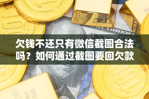 济南欠钱不还只有微信截图合法吗？如何通过截图要回欠款？