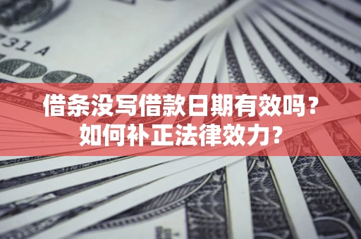济南借条没写借款日期有效吗？如何补正法律效力？