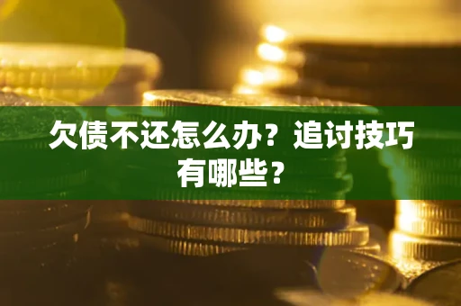 济南欠债不还怎么办？追讨技巧有哪些？