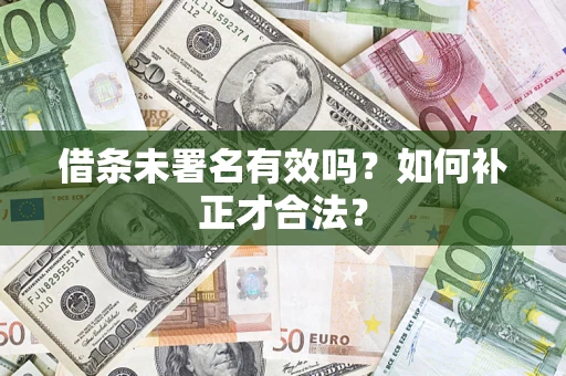 济南借条未署名有效吗？如何补正才合法？