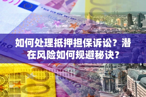 济南如何处理抵押担保诉讼？潜在风险如何规避秘诀？