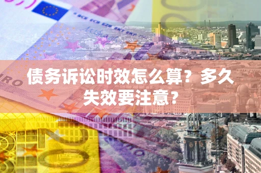 济南债务诉讼时效怎么算？多久失效要注意？