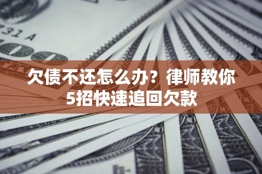 济南欠债不还怎么办？律师教你5招快速追回欠款