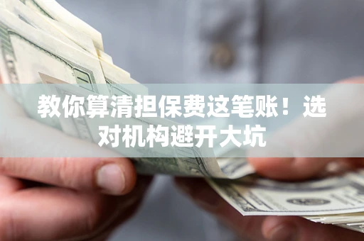 济南教你算清担保费这笔账！选对机构避开大坑