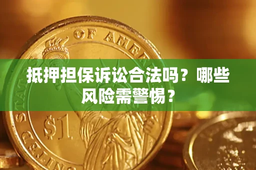 济南抵押担保诉讼合法吗？哪些风险需警惕？
