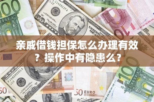 济南亲戚借钱担保怎么办理有效？操作中有隐患么？
