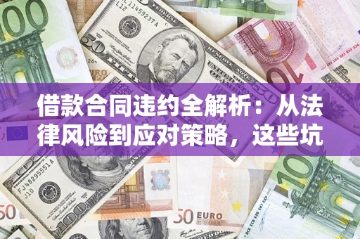 济南借款合同违约全解析：从法律风险到应对策略，这些坑别再踩！