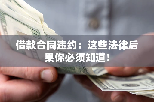 济南借款合同违约：这些法律后果你必须知道！