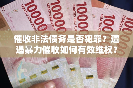 济南催收非法债务是否犯罪?遭遇暴力催收如何有效维权? 济南催收非法债务是否犯罪?遭遇暴力催收如何有效维权?