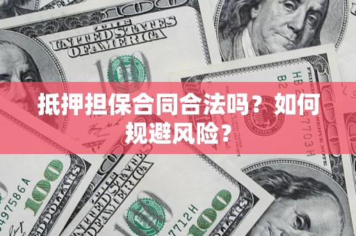 济南抵押担保合同合法吗？如何规避风险？