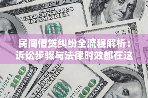济南民间借贷纠纷全流程解析：诉讼步骤与法律时效都在这儿了