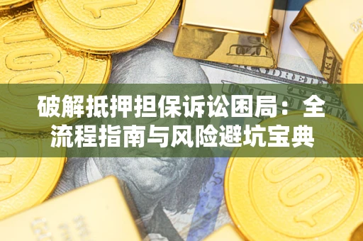 济南破解抵押担保诉讼困局:全流程指南与风险避坑宝典 济南破解抵押担保诉讼困局:全流程指南与风险避坑宝典