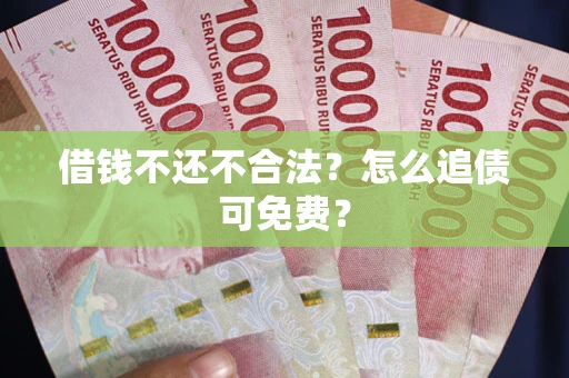 济南借钱不还不合法？怎么追债可免费？