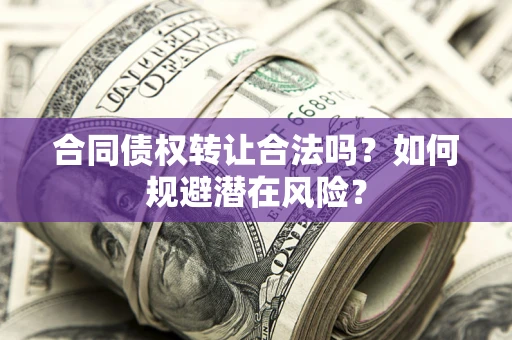 济南合同债权转让合法吗?如何规避潜在风险? 济南合同债权转让合法吗?如何规避潜在风险?