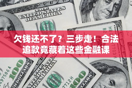 济南欠钱还不了？三步走！合法追款竟藏着这些金融课