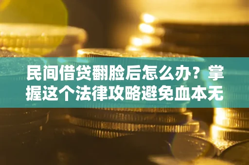 济南民间借贷翻脸后怎么办？掌握这个法律攻略避免血本无归