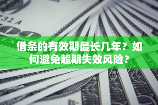 济南借条的有效期最长几年？如何避免超期失效风险？