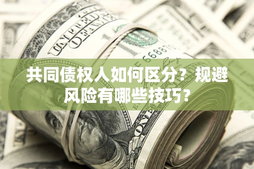 济南共同债权人如何区分？规避风险有哪些技巧？