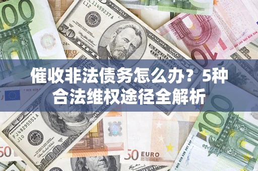 济南催收非法债务怎么办？5种合法维权途径全解析