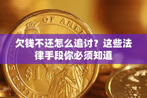 济南欠钱不还怎么追讨？这些法律手段你必须知道