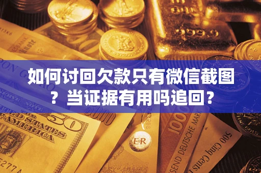 济南如何讨回欠款只有微信截图？当证据有用吗追回？