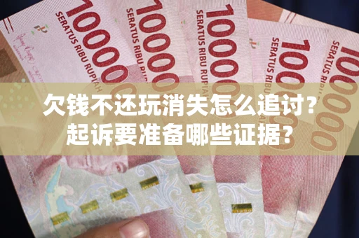 济南欠钱不还玩消失怎么追讨？起诉要准备哪些证据？