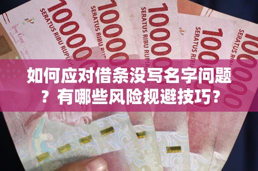 济南如何应对借条没写名字问题？有哪些风险规避技巧？