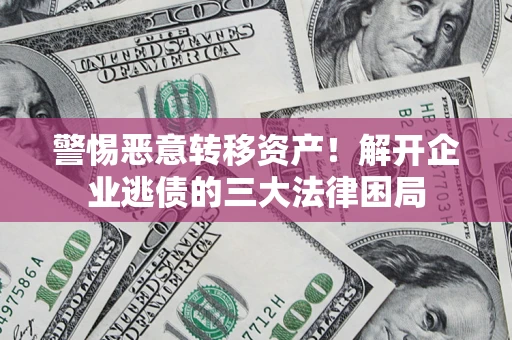 济南警惕恶意转移资产！解开企业逃债的三大法律困局