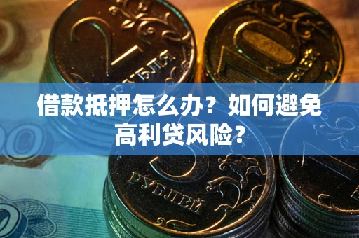 济南借款抵押怎么办？如何避免高利贷风险？